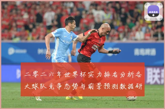 二零二六年世界杯实力排名分析各大球队竞争态势与前景预测数据研判-深度解析