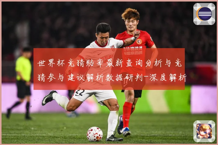 世界杯竞猜赔率最新查询分析与竞猜参与建议解析数据研判-深度解析