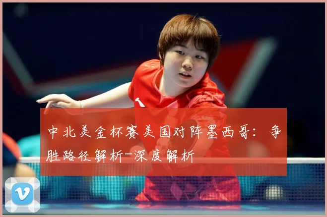 中北美金杯赛美国对阵墨西哥：争胜路径解析-深度解析