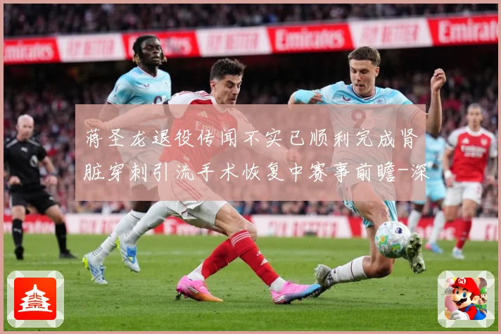蒋圣龙退役传闻不实已顺利完成肾脏穿刺引流手术恢复中赛事前瞻-深度解析