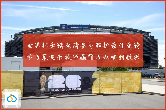 世界杯竞猜竞猜参与解析最佳竞猜参与策略和技巧赢得活动福利数据研判-深度解析