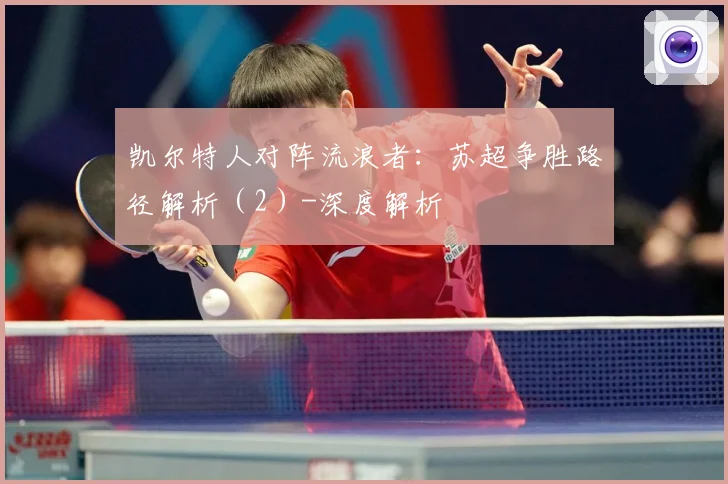 凯尔特人对阵流浪者：苏超争胜路径解析（2）-深度解析