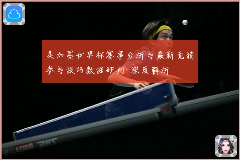 美加墨世界杯赛事分析与最新竞猜参与技巧数据研判-深度解析