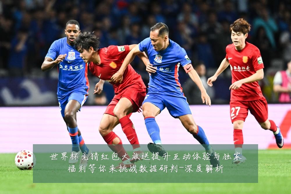世界杯竞猜红包大放送提升互动体验与独家福利等你来挑战数据研判-深度解析