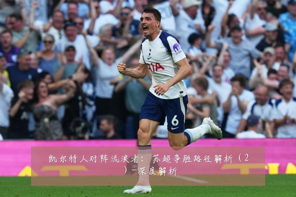 凯尔特人对阵流浪者:苏超争胜路径解析(2)-深度解析