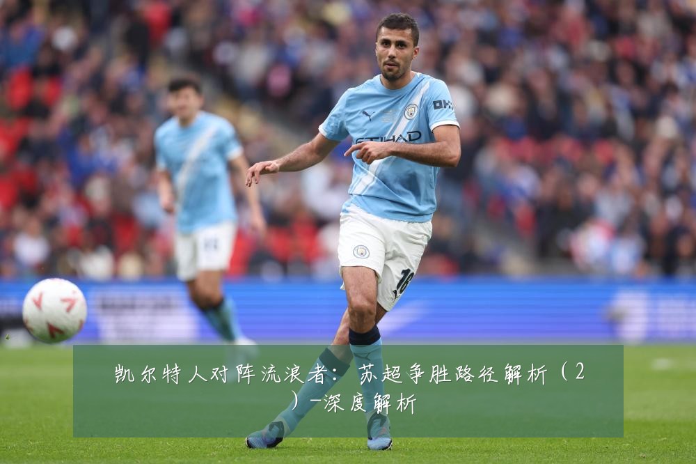 凯尔特人对阵流浪者:苏超争胜路径解析(2)-深度解析
