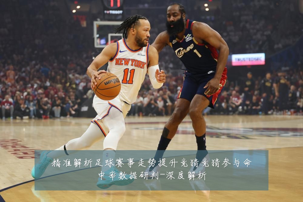 精准解析足球赛事走势提升竞猜竞猜参与命中率数据研判-深度解析