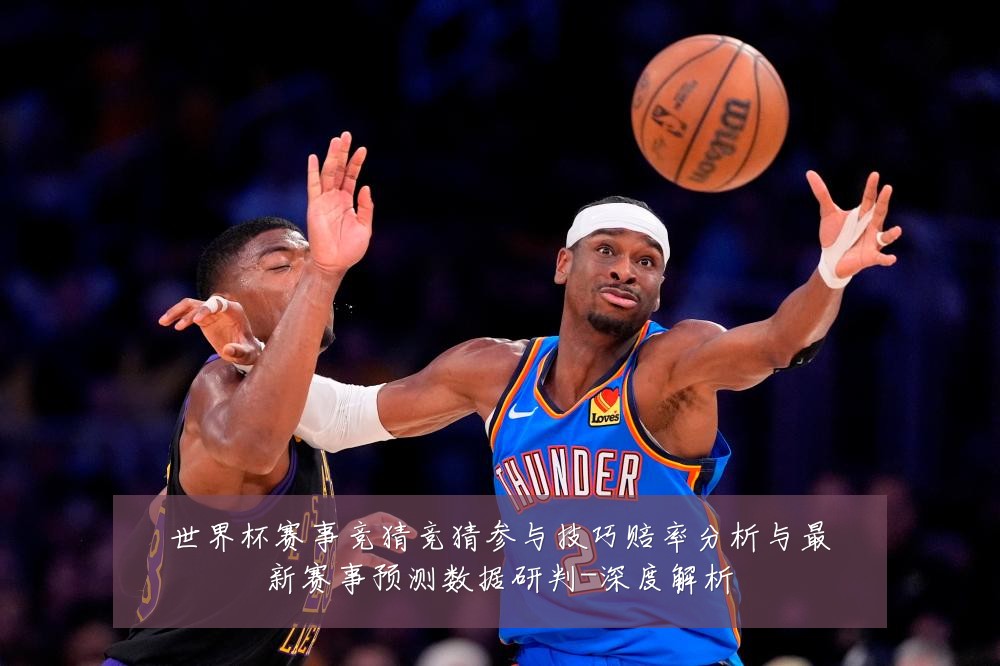 世界杯赛事竞猜竞猜参与技巧赔率分析与最新赛事预测数据研判-深度解析