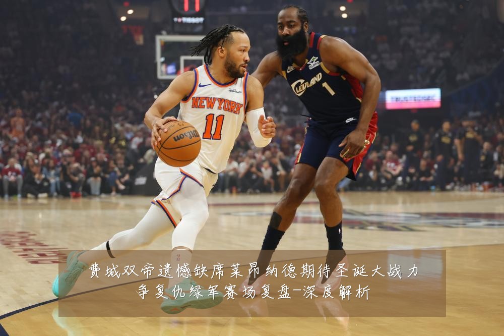 费城双帝遗憾缺席莱昂纳德期待圣诞大战力争复仇绿军赛场复盘-深度解析