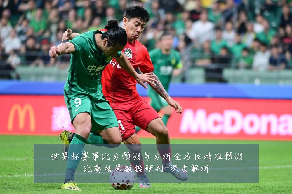 世界杯赛事比分预测与分析全方位精准预测比赛结果数据研判-深度解析