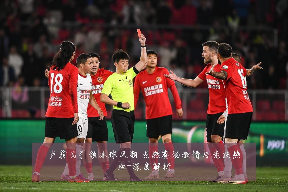 卢翁戈引领冰球风潮 点燃赛场激情与竞技热血-深度解析