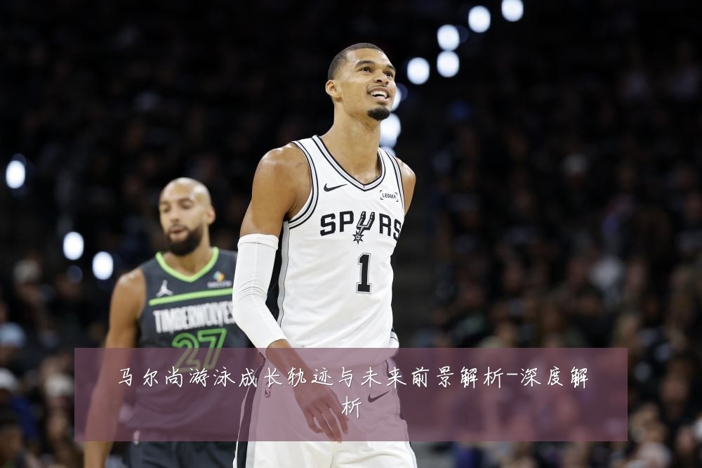 马尔尚游泳成长轨迹与未来前景解析-深度解析