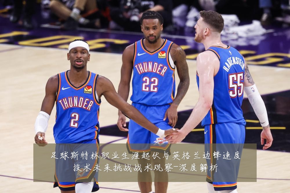足球斯特林职业生涯起伏与英格兰边锋速度技术未来挑战战术观察-深度解析